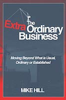 The Extraordinary Business: Moving beyond What is Usual, Ordinary, or Established by Mike Hill 
